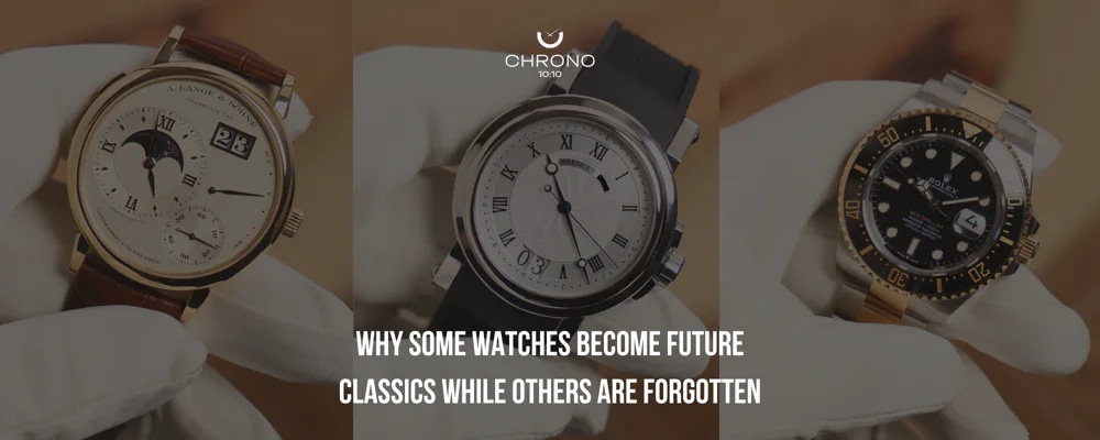 Why Some Watches Become Future Classics While Others Are Forgotten | Chrono 10:10 Why Some Watches Become Future Classics While Others Are Forgotten | Chrono 10:10