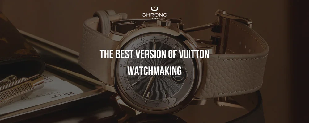 Louis Vuitton Decides to Do Watchmaking, Properly | Chrono 10:10 Louis Vuitton Decides to Do Watchmaking, Properly | Chrono 10:10